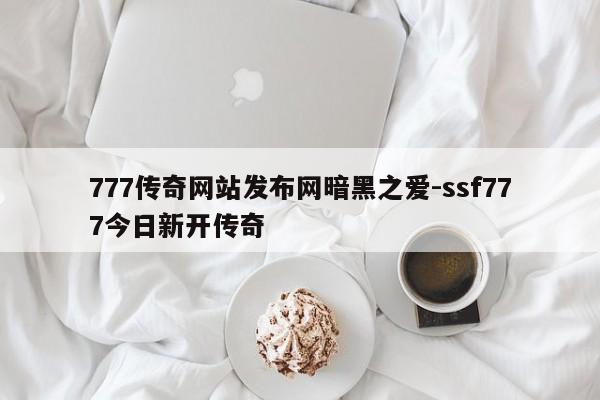 777传奇网站发布网暗黑之爱-ssf777今日新开传奇