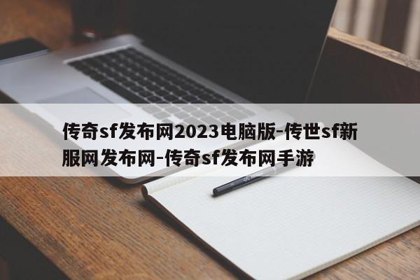 传奇sf发布网2023电脑版-传世sf新服网发布网-传奇sf发布网手游