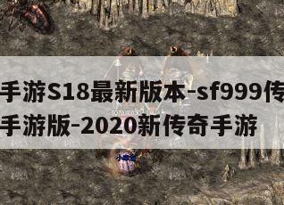 传奇手游S18最新版本-sf999传奇新服网手游版-2020新传奇手游